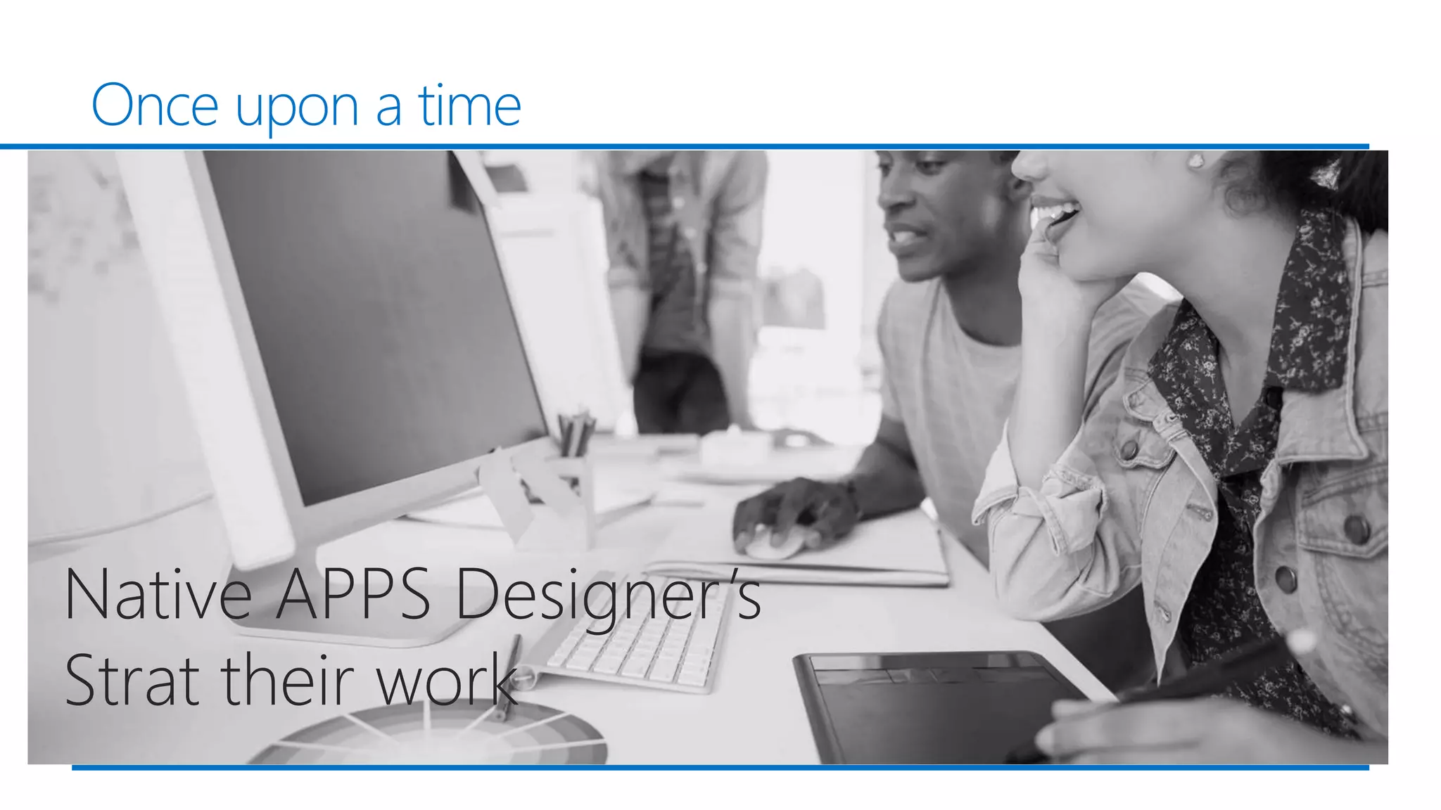 Once upon a time
Native APPS Designer’s
Strat their work
 