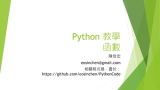 Python 教學
函數
陳信宏
eosinchen@gmail.com
相關程式碼，置於：
https://github.com/eosinchen/PythonCode
 