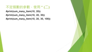 不定個數的參數，使用 * (二)
#print(sum_many_item(10, 20))
#print(sum_many_item(10, 20, 30))
#print(sum_many_item(10, 20, 30, 100))
 