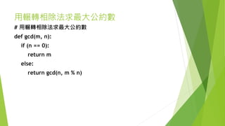 用輾轉相除法求最大公約數
# 用輾轉相除法求最大公約數
def gcd(m, n):
if (n == 0):
return m
else:
return gcd(n, m % n)
 