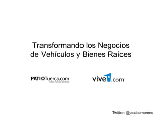 Transformando los Negocios
de Vehículos y Bienes Raíces




                      Twitter: @jacobomoreno
 