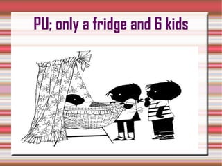 PU; only a fridge and 6 kids 