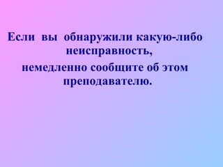 Если  вы  обнаружили какую-либо неисправность, немедленно сообщите об этом  преподавателю.  