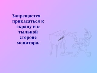 Запрещается прикасаться к экрану и к тыльной стороне монитора. 