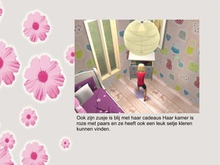 Ook zijn zusje is blij met haar cadeaus Haar kamer is
roze met paars en ze heeft ook een leuk setje kleren
kunnen vinden.
 