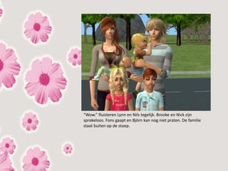 “Wow.” fluisteren Lynn en Nils tegelijk. Brooke en Nick zijn
sprakeloos. Fons gaapt en Björn kan nog niet praten. De familie
staat buiten op de stoep.
 