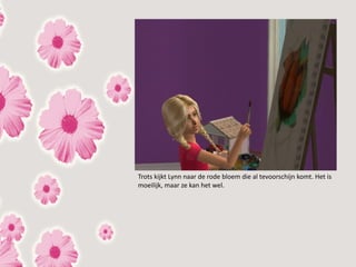 Trots kijkt Lynn naar de rode bloem die al tevoorschijn komt. Het is
moeilijk, maar ze kan het wel.
 