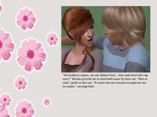 “De kinderen slapen, we zijn allebei thuis… Hoe vaak komt dat nog
voor?” Brooke grinnikt als ze doorheeft waar hij heen wil. “Niet zo
vaak.” geeft ze dan toe. “Ik noem dat een situatie om gebruik van
te maken.” vervolgt Nick.
 