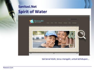 Nawasis.Com
Sanitasi.Net
Spirit of Water
tak kenal lelah, terus mengalir, untuk kehidupan...
 