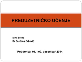 Mira Soldo
Dr Snežana Grbović
Podgorica, 01. i 02. decembar 2014.
PREDUZETNIČKO UČENJE
 