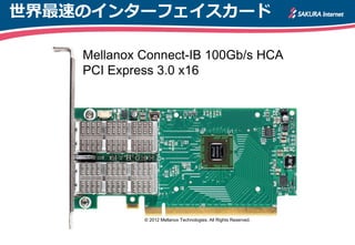 世界最速のインターフェイスカード

    Mellanox Connect-IB 100Gb/s HCA
    PCI Express 3.0 x16




             © 2012 Mellanox Technologies. All Rights Reserved.
 