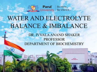 WATER AND ELECTROLYTE
BALANCE & IMBALANCE
DR. IVVALA ANAND SHAKER
PROFESSOR
DEPARTMENT OF BIOCHEMISTRY
 