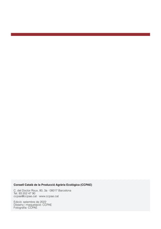 Consell Català de la Producció Agrària Ecològica (CCPAE)
C. del Doctor Roux, 80, 3a · 08017 Barcelona
Tel. 93 552 47 90
ccpae@ccpae.cat · www.ccpae.cat
Edició: setembre de 2022
Disseny i maquetació: CCPAE
Fotografia: CCPAE
 