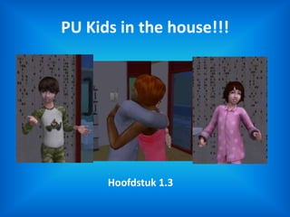 PU Kids in the house!!! Hoofdstuk 1.3 