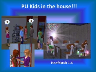 PU Kids in the house!!! Hoofdstuk 1.4 