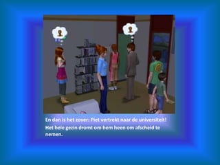 En dan is het zover: Piet vertrekt naar de universiteit!Het hele gezin dromt om hem heen om afscheid te nemen.