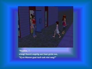 “Pauline…”,vraagt Naomi angstig aan haar grote zus,“Jij en Manon gaat toch ook niet weg?”
