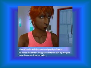 Maar dan denkt hij aan een volgend probleem:Hij moet zijn ouders nog gaan vertellen dat hij morgen naar de universiteit vertrekt…