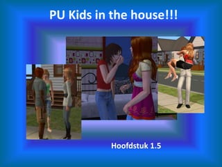 PU Kids in the house!!! Hoofdstuk 1.5 