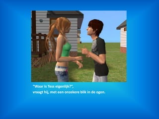 “Waar is Tess eigenlijk?”,vraagt hij, met een onzekere blik in de ogen.