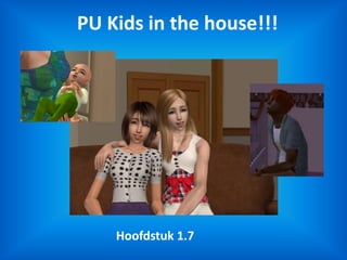 PU Kids in the house!!! Hoofdstuk 1.7 