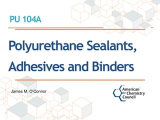 Polyurethane Sealants,
Adhesives and Binders
PU 104A
James M. O’Connor
 