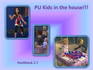 PU Kids in the house!!!
Hoofdstuk 2.7
 