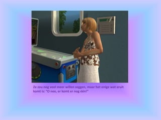 Ze zou nog veel meer willen zeggen, maar het enige wat eruit
komt is: “O nee, er komt er nog één!”
 