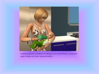Liefdevol geeft ze Ruben en Margo hun eerste flesje, en geniet
weer volop van haar nieuwe baby’s.
 