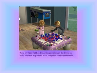 Arne en Hazel hebben bijna niks gemerkt van de drukte in
huis, ze zitten nog steeds braaf te spelen aan hun tekentafel.
 