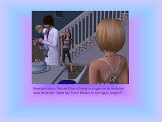 Beneden staan Tess en Ellen al hevig te zingen en te toeteren
voor de jarige: “Kom op, Arne! Blazen en springen, jongen!”
 