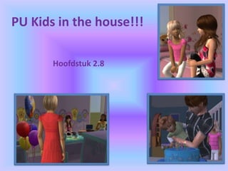 PU Kids in the house!!!
Hoofdstuk 2.8
 
