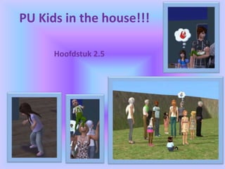 PU Kids in the house!!! Hoofdstuk 2.5 