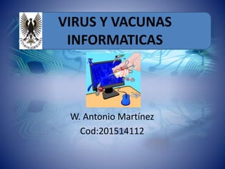 VIRUS Y VACUNAS
INFORMATICAS
W. Antonio Martínez
Cod:201514112
 