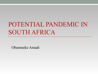 POTENTIAL PANDEMIC IN
SOUTH AFRICA
Obumneke Amadi
 
