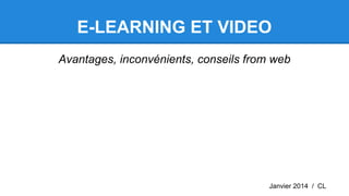 E-LEARNING ET VIDEO
Avantages, inconvénients, conseils from web
Janvier 2014 / CL
 