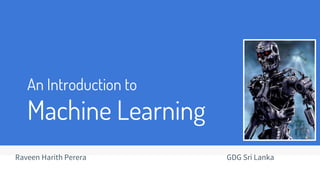 An Introduction to
Machine Learning
Raveen Harith Perera GDG Sri Lanka
 