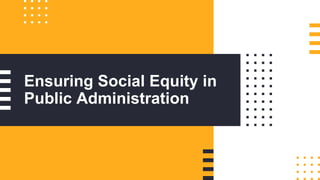 Ensuring Social Equity in
Public Administration
 