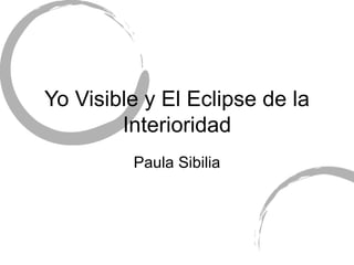 Yo Visible y El Eclipse de la Interioridad Paula Sibilia 