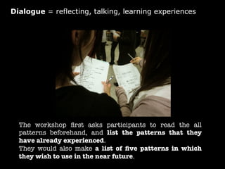 Dialogue = reflecting, talking, learning experiences

The workshop ﬁrst asks participants to read the all
patterns beforeh...
