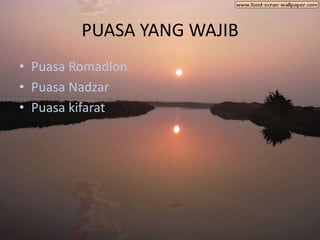 PUASA YANG WAJIB
• Puasa Romadlon
• Puasa Nadzar
• Puasa kifarat
 