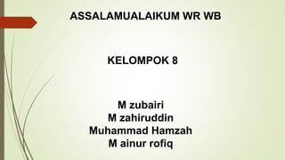 ASSALAMUALAIKUM WR WB
M zubairi
M zahiruddin
Muhammad Hamzah
M ainur rofiq
KELOMPOK 8
 
