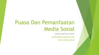 Puasa Dan Pemanfaatan
Media Sosial
Candra Adi Putra S.Kom
candraadiputra@gmail.com
www.candra.web.id
 