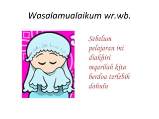 Wasalamualaikum wr.wb.

            Sebelum
            pelajaran ini
            diakhiri
            mqarilah kita
            berdoa terlebih
            dahulu
 