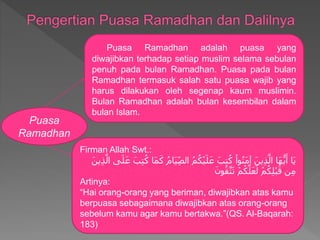 Puasa
Ramadhan
Puasa Ramadhan adalah puasa yang
diwajibkan terhadap setiap muslim selama sebulan
penuh pada bulan Ramadhan...