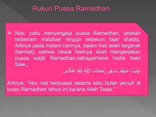  Niat, yaitu menyengaja puasa Ramadhan, setelah
terbenam matahari hingga sebelum fajar shadiq.
Artinya pada malam harinya...