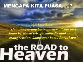 QS Al-Baqarah 183:
"Hai orang-orang beriman, diwajibkan atas
kamu berpuasa sebagaimana diwajibkan atas
orang sebelum kamu agar kamu bertakwa“
MENGAPA KITA PUASA…..?
 