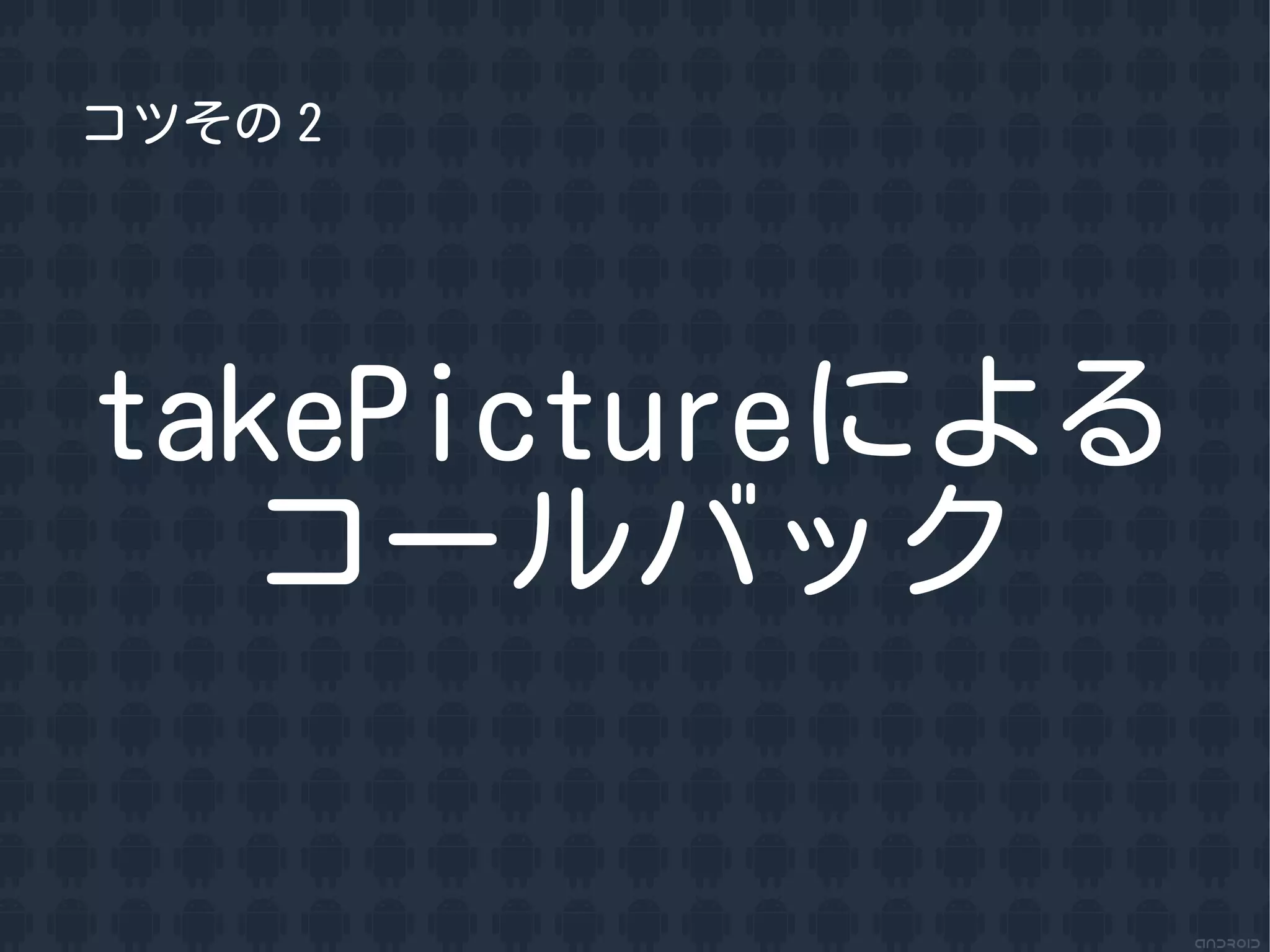 コツその２




takePictureによる
   コールバック
 