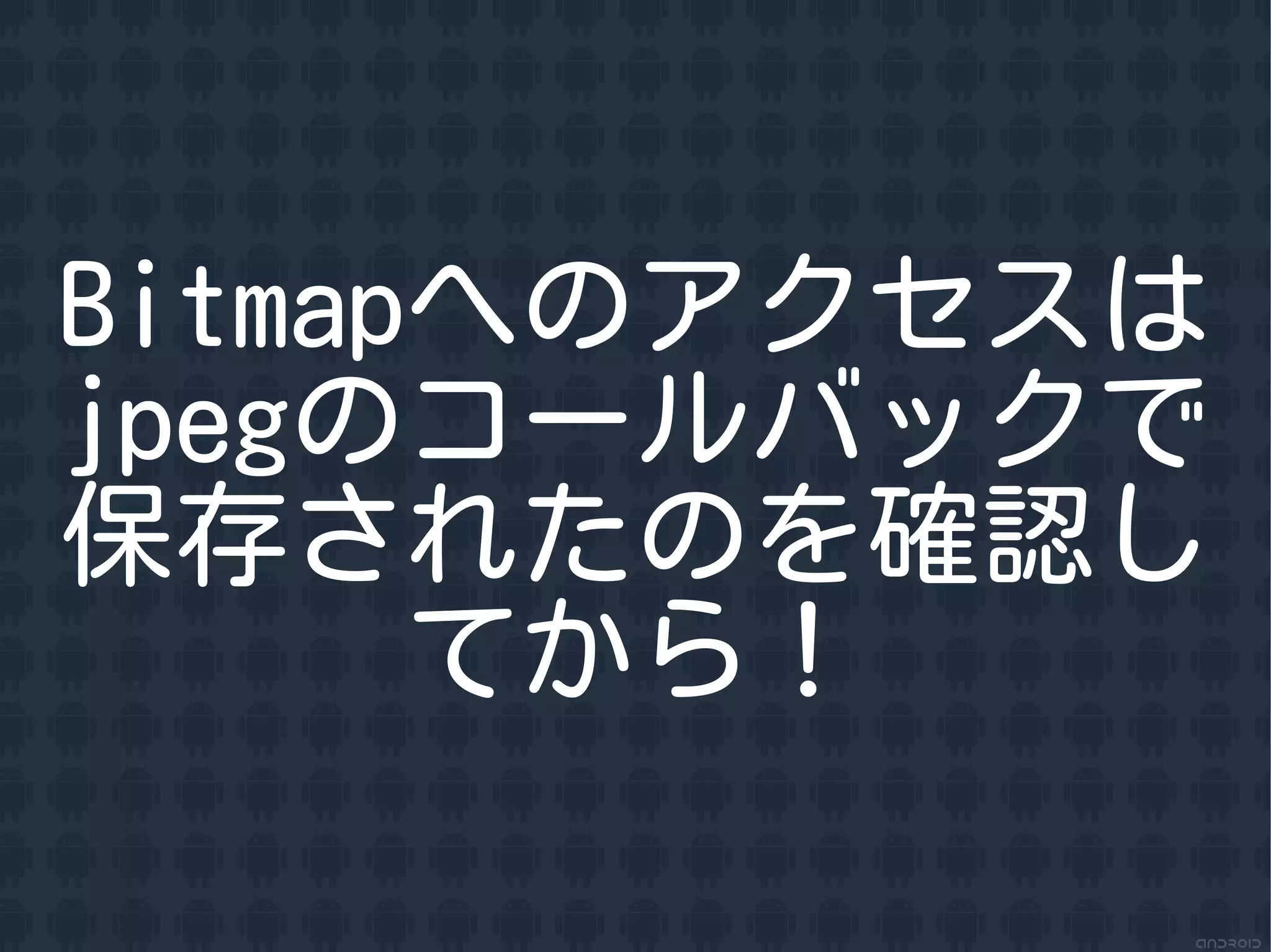 Bitmapへのアクセスは
jpegのコールバックで
保存されたのを確認し
      てから！
 