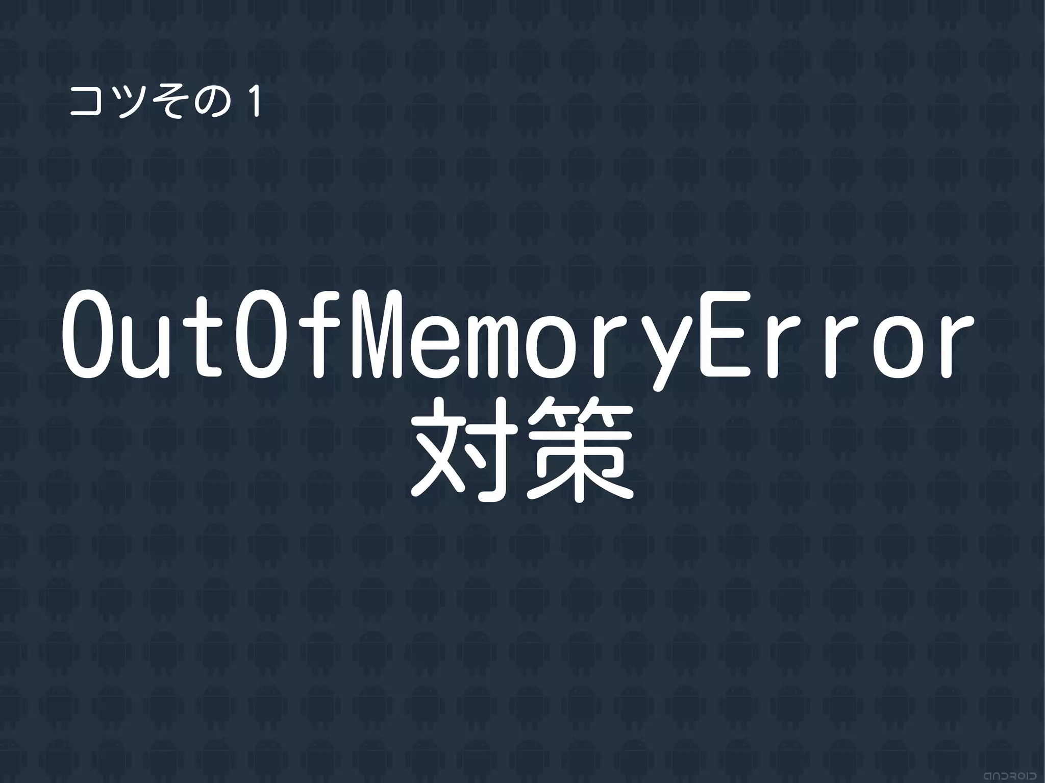 コツその１




OutOfMemoryError
      対策
 